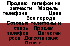 Продаю  телефон на запчасти › Модель телефона ­ Explay › Цена ­ 1 700 - Все города Сотовые телефоны и связь » Продам телефон   . Дагестан респ.,Дагестанские Огни г.